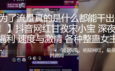 抖音网红甘孜宋小宝深夜网红PK福利速度与激情各种整蛊女主播