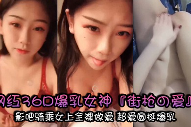 私拍流出极品网红36D爆乳女神街枪の爱大尺度魅惑影吧骑乘女上全裸做爱超爱圆挺爆乳