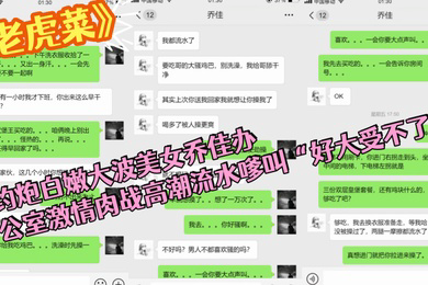 大神老虎菜约炮白嫩大波美女乔佳办公室激情肉战高潮流水嗲叫好大受不了了普通话对白V信聊天记录4K画质完整时长
