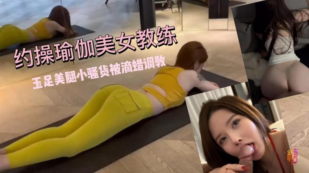 超敏感体制!约操瑜伽美女教练 小骚货被滴蜡调教 鱼香肉丝