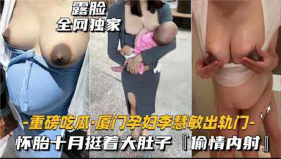重磅吃瓜厦门某孕妇出轨门,怀胎十月被无线内射