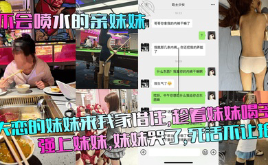 失恋的妹妹来我家借住,趁着妹妹喝多强上妹妹,妹妹哭了,死活不让拍!
