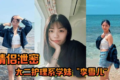 情侣泄密大二护理系学妹李雪儿和前男友啪啪视频被渣男恶意曝光又一颗好白菜被猪拱了
