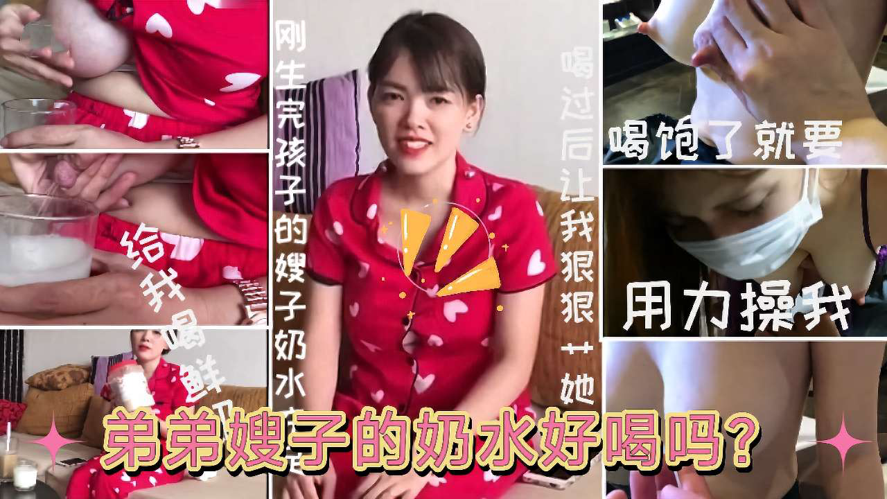 弟弟嫂子的奶水好喝吗?你哥我都没有给他喝”刚生完孩子的嫂子趁哥哥不在家约嫂子