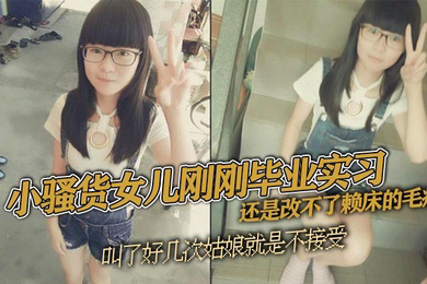 父女乱伦小骚货女儿刚刚毕业实习还是改不了赖床的毛病叫了好几次姑娘就是不接受只能把自己的大几把拿出来狠狠地傻姑娘