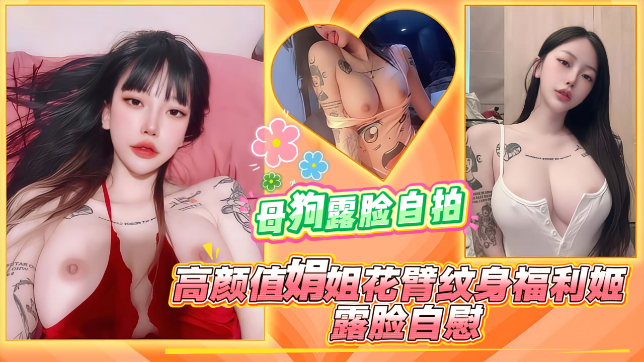 高颜值娟姐花臂纹身福利姬,露脸自慰,母狗露脸自拍