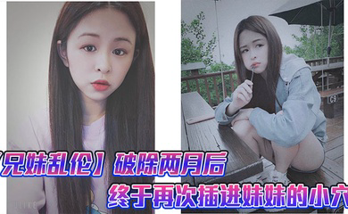 破除两月后,终于再次插进妹妹的小穴,很喜欢妹妹准备的尾巴,这次做爱给妹妹又疼的受不了了就跟破处一样
