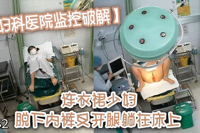 妇科医院监控破解连衣裙少妇脱下内裤叉开腿躺在床上