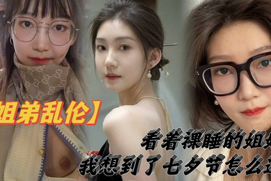 姐弟乱伦看着裸睡的姐姐我想到了七夕节该怎么过操亲姐姐反抗无效最后还是操了