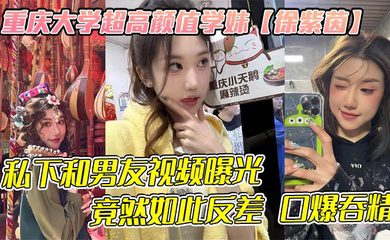 重庆大学超高颜值学妹平时看着生人勿进的样子,私下和男友视频曝光,竟然如此反差 口爆吞精!