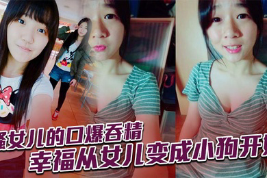 骚女儿的口爆吞精,幸福从女儿变成小狗开始