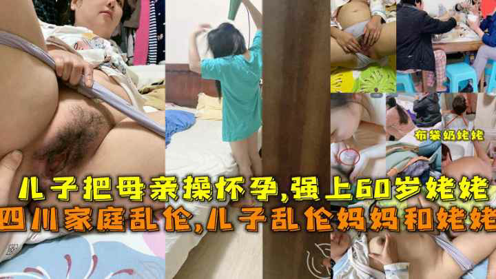 ( 精品乱伦 ) 四川家庭乱伦儿子乱伦妈妈和姥姥把母亲操怀孕强上60岁姥姥