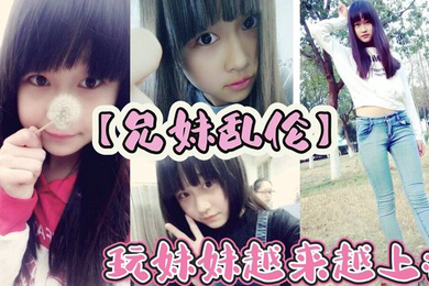 玩妹妹越来越上瘾，为了买皮肤这几天忽悠上妹妹给我口交