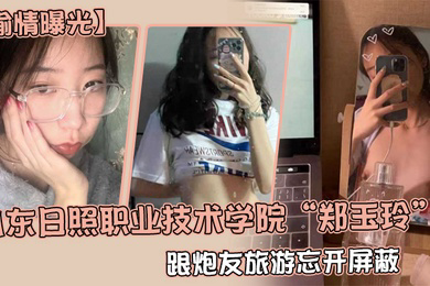偷情曝光山东日照职业技术学院郑玉玲跟炮友旅游忘开屏蔽被男友发现地址怒曝一切