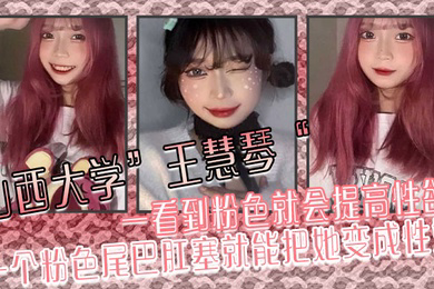 山西大学王慧琴一看到粉色就会提高性欲一个粉色尾巴肛塞就能把她变成性奴