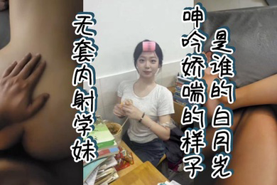 无套内射学妹呻吟娇喘的样子是谁的白月光