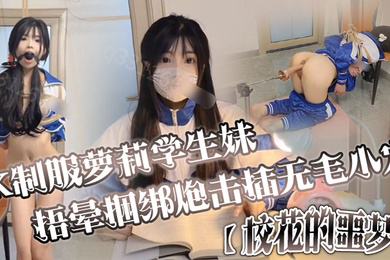 JK制服萝莉学生妹剧情演绎校花的噩梦捂晕捆绑炮击插无毛小穴口爆