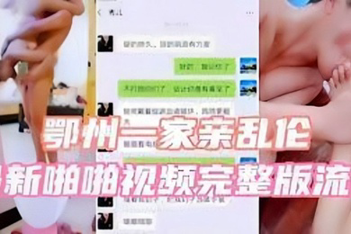 鄂州一家亲乱伦啪啪视频完整版流出