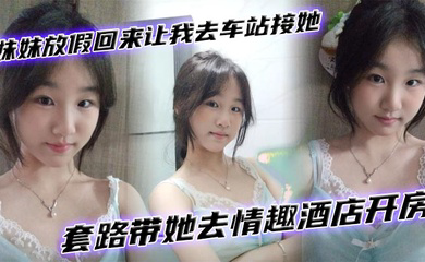妹妹放假回来让我去车站接她套路带她去情趣酒店开房