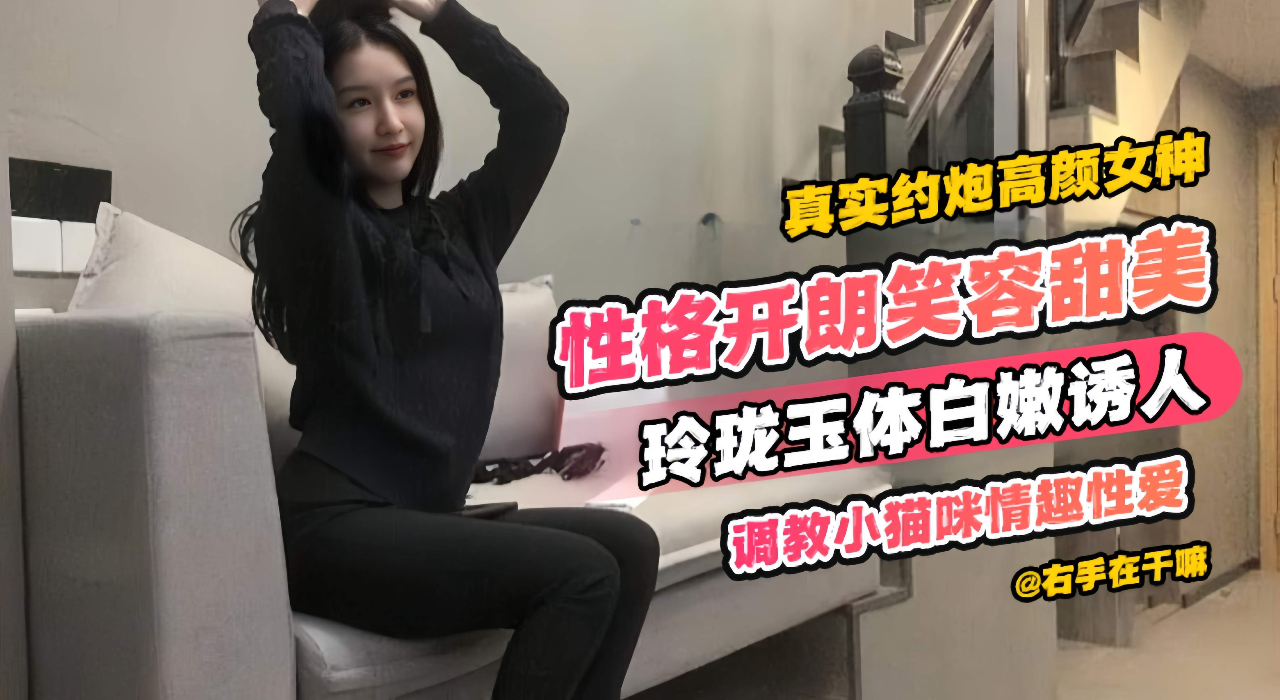 真实约炮高颜值女神,性格开朗笑容甜美,玲珑玉体白嫩诱人,调教小猫咪情趣性爱