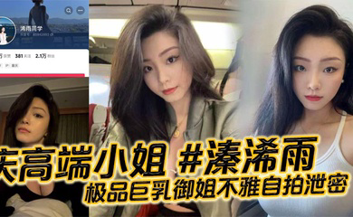 重庆高端小姐 #溱浠雨 极品巨乳御姐不雅自拍泄密，一对天然巨乳看起来十分震撼，蜂腰翘臀也让客户们流连忘返!