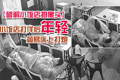 破解小饭店摄像头小饭店打佯后年轻小老板和服务业在里面用凳子搭个简易床上打炮
