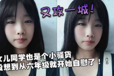 又攻一城女儿同学也是个小骚货没想到从六年级就开始自慰了