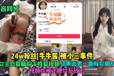 抖音网红24w粉丝牛牛酱被小三事件女主恋爱脑拍下性爱视频结果此男一直有女朋友视频也被正牌女友放出片尾附抖音号