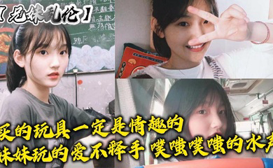 买的玩具一定是情趣的,妹妹玩的爱不释手,噗嗤噗嗤的水声