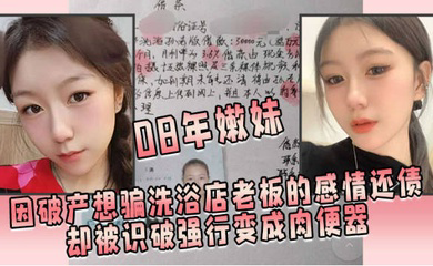 08年嫩妹因破产想骗洗浴店老板的感情还债却被识破强行变成肉便器