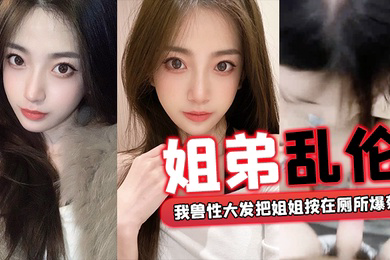姐弟乱伦回家过年时家里全是亲戚_我兽性大发把姐姐按在厕所爆菊