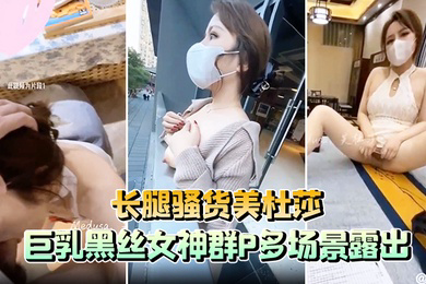 长腿骚货美杜莎巨乳黑丝女神群P多场景露出