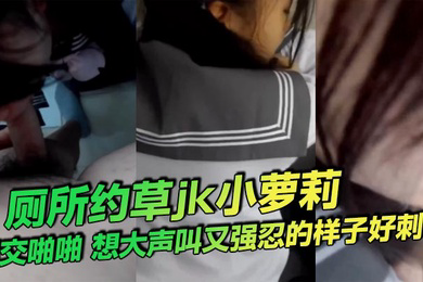 厕所约草jk小萝莉口交啪啪想大声叫又强忍的样子好刺激