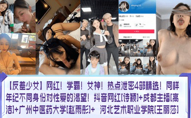网红！学霸！女神！热点泄密4部精选！同样年纪不同身份对性爱的渴望！抖音网红 成都主播 广州中医药大学 河北艺术职业学院