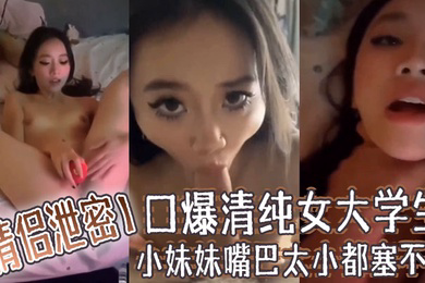 情侣泄密口爆清纯女大学生小妹妹嘴巴太小都塞不下