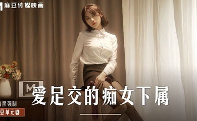 MD0258 爱足交的痴女下属