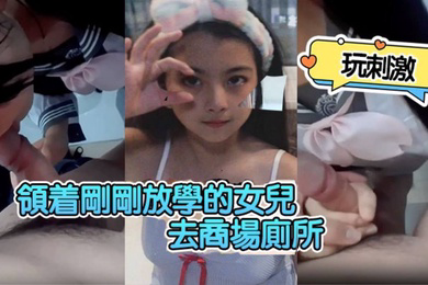 领着刚刚放学的女儿去商场厕所玩刺激