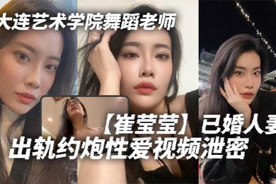 大连艺术学院舞蹈老师崔莹莹已婚人妻出轨约炮性爱视频泄密真的是让泄欲母狗一个啊真的是让泄欲母狗一个啊