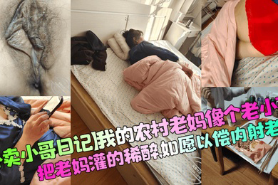 我的农村老妈像个老小孩，把老妈灌的稀醉，如愿以偿内射老妈！