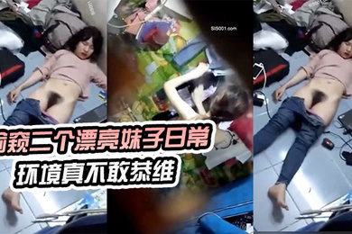 偷窥.二个漂亮.妹子日.常环境.真不敢恭维.来晚了刚才.不知发.生了什么睡.着了真想跳下去