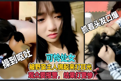虐哭萌妹子直播说错话被野蛮主人绑起来打耳光观众要报警结果打更惨