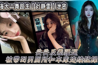 上海大二舞蹈生刘静雯泄密妥妥反差骚逼被带到男厕所和车库连续猛操