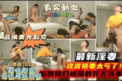 精品换妻大乱交淫妻这波换妻太亏了新婚妻子被操的嗷嗷叫