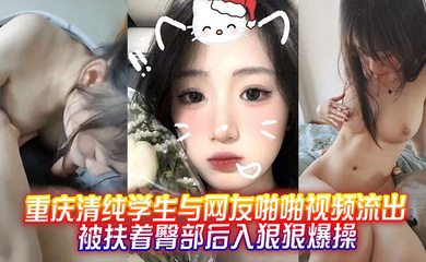 重庆清纯学生与网友啪啪视频流出,被扶着臀部后入狠狠爆操