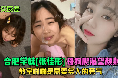 真实反差合肥学妹张佳彤母狗爬渴望颜射教室啪啪是需要多大的勇气