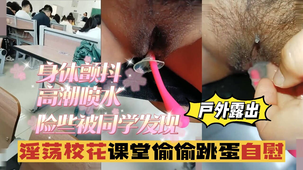 淫荡校花课堂偷偷跳蛋自慰,身体颤抖,险些被同学发现