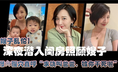 嫂子乱伦大哥外出饮酒作乐深夜潜入闺房照顾嫂子爆肏骚穴直呼求饶叫爸爸被你干死啦_2024-12-21_15-00-09