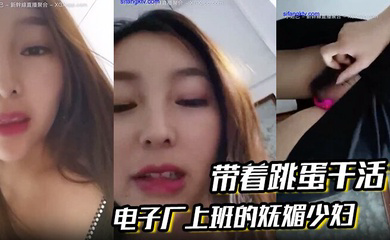 电子厂上班的妩媚少妇 带着跳蛋干活,和工友聊天,躲起来呻吟、潮喷,胆儿大!