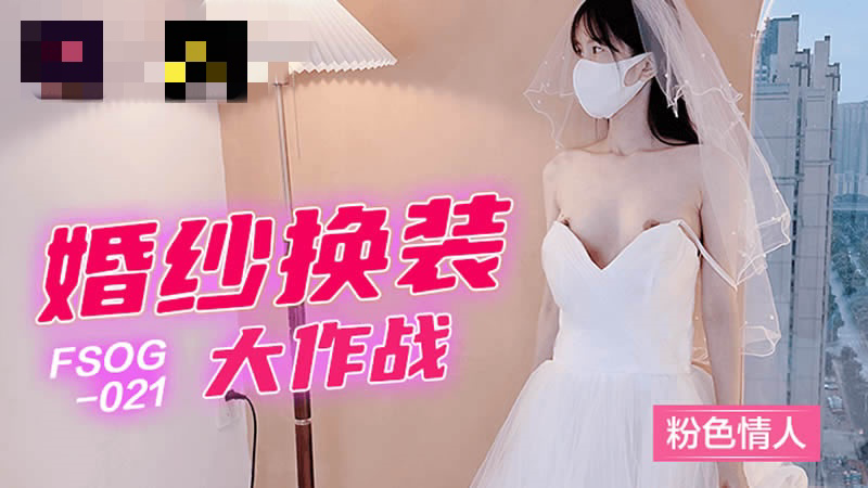 FSOG021 婚纱换装大作战 粉色情人