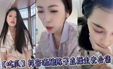抖音酒酿陈子直播走光合集